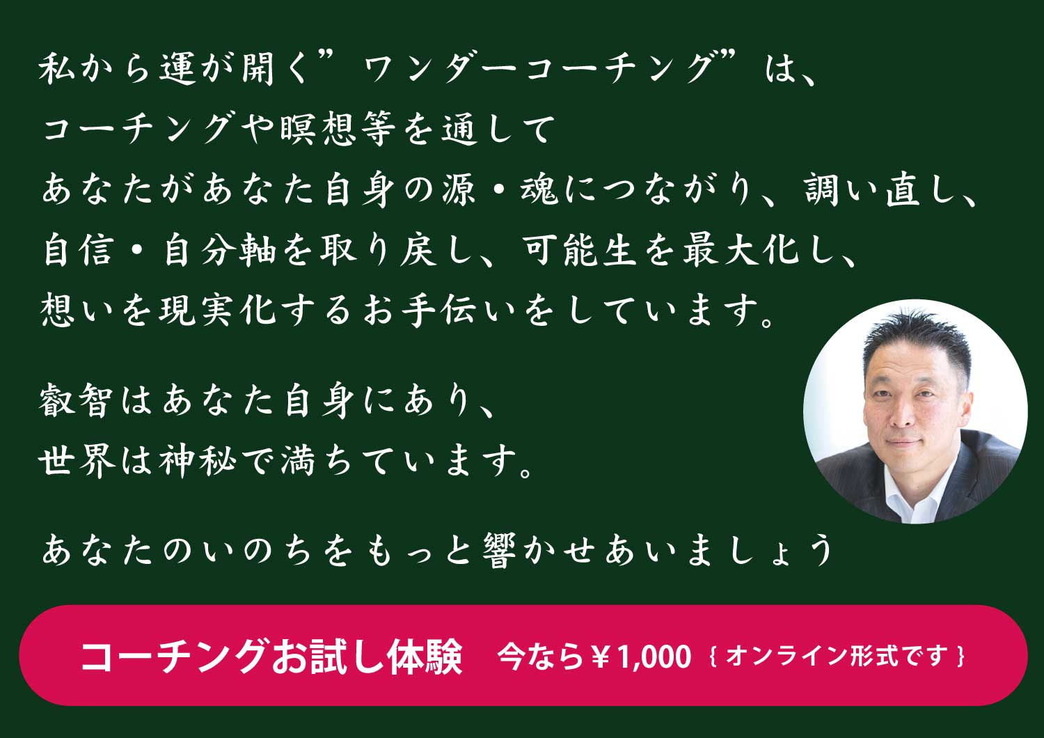 私から運が開く”ワンダーコーチング”は、コーチングや瞑想等を通してあなたがあなた自身の源・魂につながり、調い直し、自信・自分軸を取り戻し、可能生を最大化し、想いを現実化するお手伝いをしています。叡智はあなた自身にあり、世界は神秘で満ちています。あなたのいのちをもっと響かせあいましょう